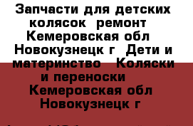  Запчасти для детских колясок, ремонт - Кемеровская обл., Новокузнецк г. Дети и материнство » Коляски и переноски   . Кемеровская обл.,Новокузнецк г.